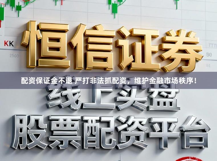 配资保证金不退 严打非法抓配资，维护金融市场秩序！