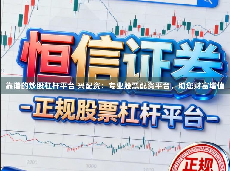 靠谱的炒股杠杆平台 兴配资：专业股票配资平台，助您财富增值