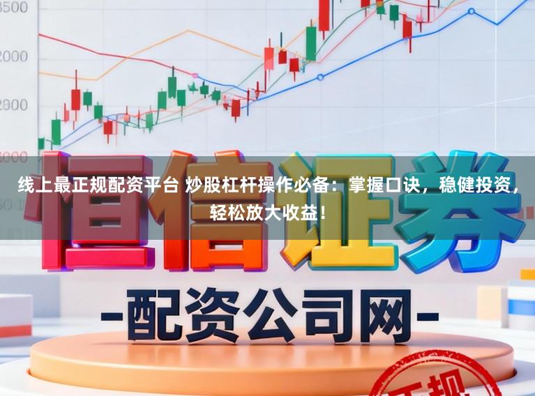 线上最正规配资平台 炒股杠杆操作必备：掌握口诀，稳健投资，轻松放大收益！