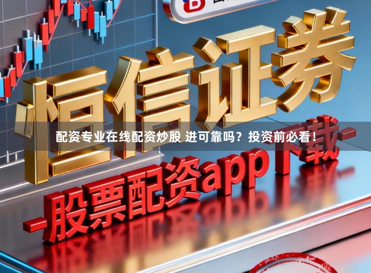 配资专业在线配资炒股 进可靠吗？投资前必看！