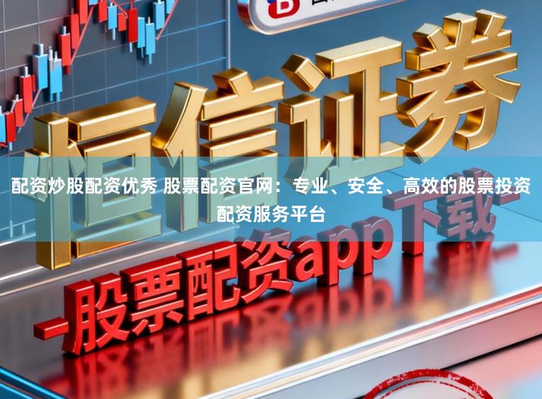 配资炒股配资优秀 股票配资官网:专业、安全、高效的股票投资配资服务平台