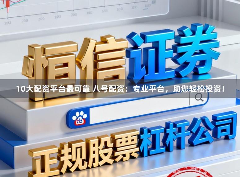 10大配资平台最可靠 八号配资：专业平台，助您轻松投资！