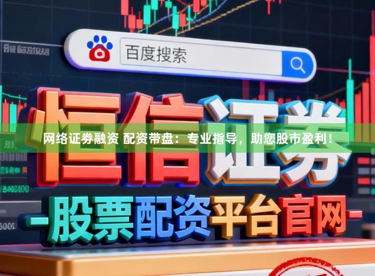网络证劵融资 配资带盘:专业指导,助您股市盈利!