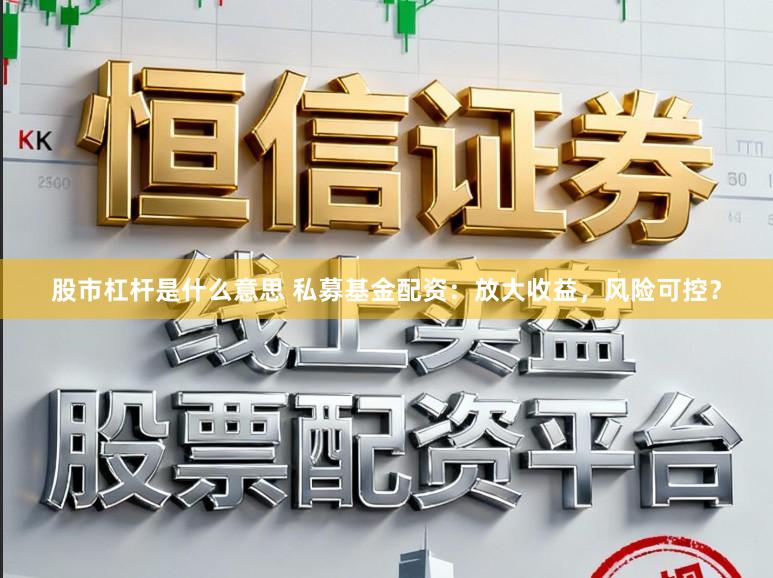 股市杠杆是什么意思 私募基金配资:放大收益,风险可控?