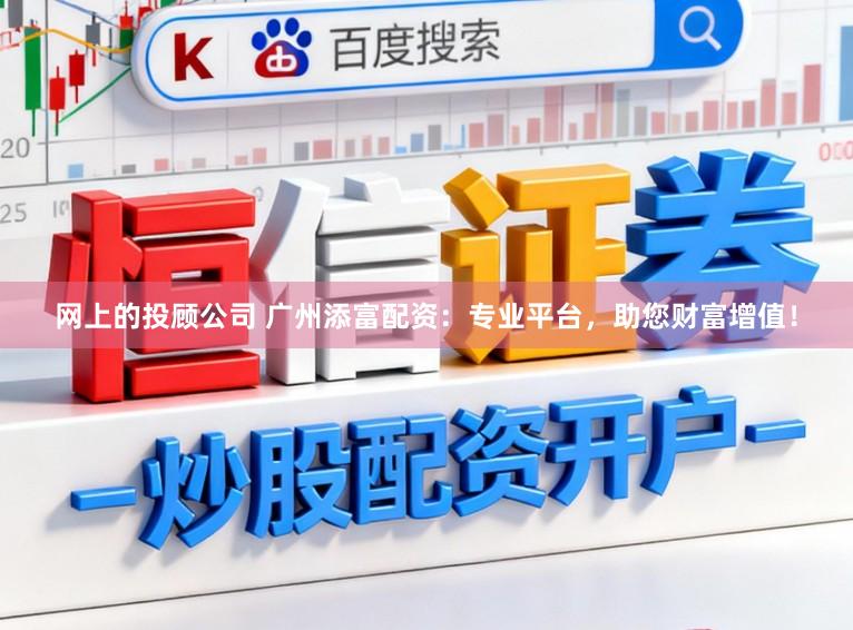 网上的投顾公司 广州添富配资：专业平台，助您财富增值！