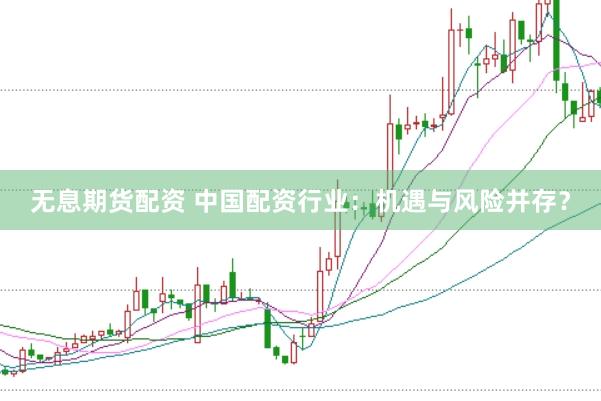 无息期货配资 中国配资行业：机遇与风险并存？