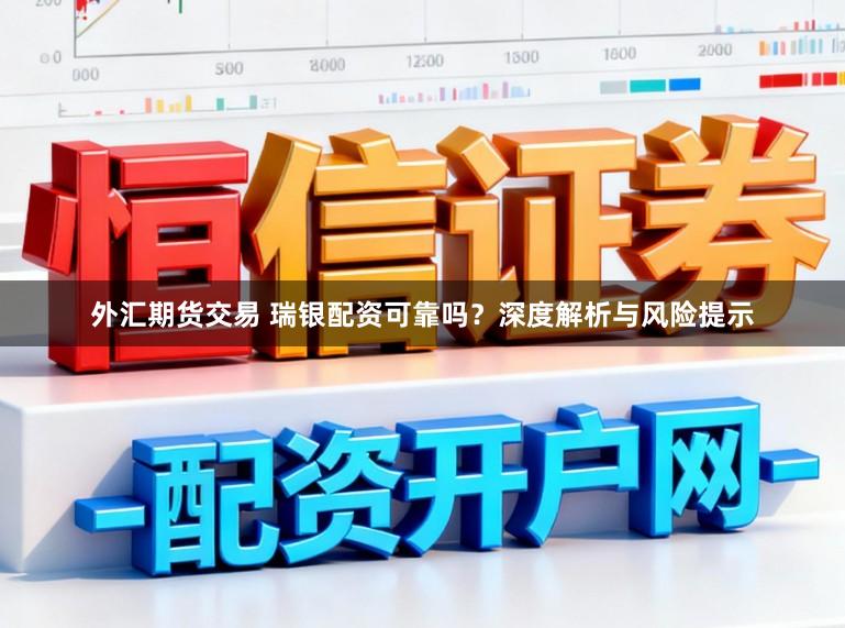 外汇期货交易 瑞银配资可靠吗？深度解析与风险提示