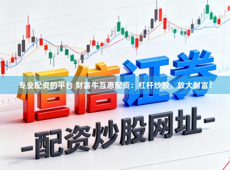 专业配资的平台 财富牛互惠配资：杠杆炒股，放大财富！