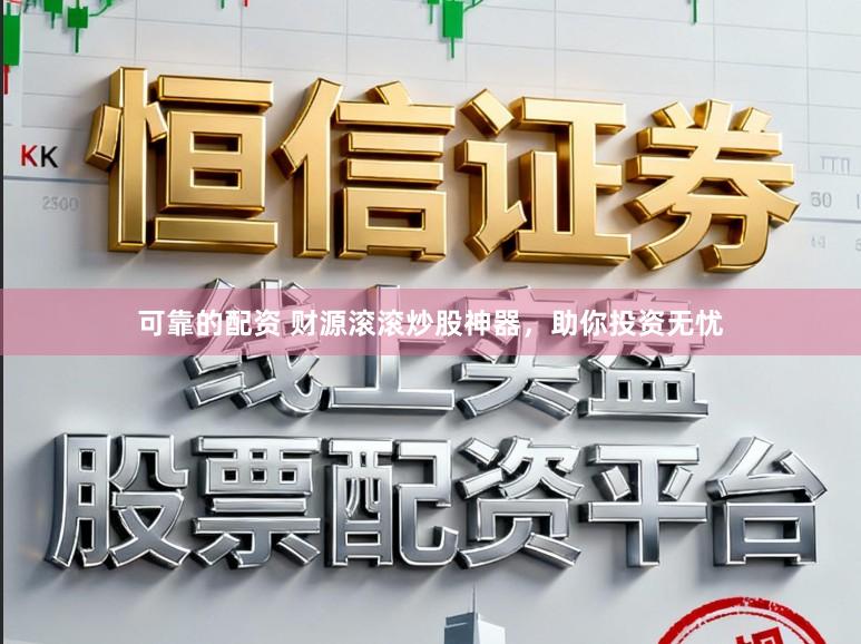 可靠的配资 财源滚滚炒股神器，助你投资无忧